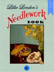 Lillie London's needlework book: 88 embroidery projects and 12 lessons in embroidery stitches cover image