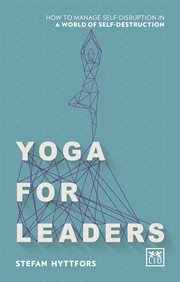 Yoga for Leaders : How to manage self-disruption in a world of self-destruction cover image
