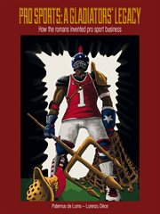 Pro sports : a gladiators’ legacy : how the Romans invented pro sport business cover image