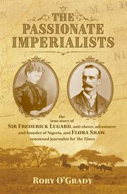 The passionate imperialists : the true story of Sir Frederick Lugard, anti-slaver, adventurer and founder of Nigeria and Dame Flora Shaw, renowned journalist for the Times cover image
