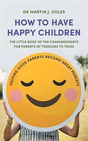 How to have happy children : the little book of ten commandments for parents of toddlers to teens cover image