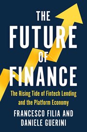 The Future of Finance : The Rising Tide of Fintech Lending and the Platform Economy cover image