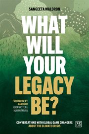 What Will Your Legacy Be? : Conversations With Global Game Changers About the Climate Crisis cover image