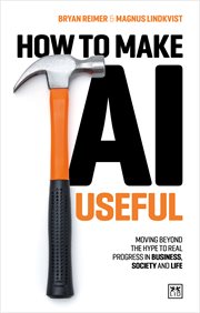 How to Make AI Useful : Moving Beyond The Hype To Real Progress In Business, Society And Life cover image
