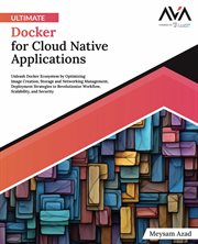 Ultimate Docker for Cloud Native Applications : Unleash Docker Ecosystem by Optimizing Image Creation, Storage and Networking Management, Deployment cover image