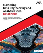 Mastering Data Engineering and Analytics With Databricks : A Hands-on Guide to Build Scalable Pipelines Using Databricks, Delta Lake, and Mlflow cover image