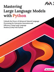 Mastering Large Language Models With Python : Unleash the Power of Advanced Natural Language Processing for Enterprise Innovation and Efficiency U cover image
