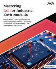 Mastering IoT for Industrial Environments : Unlock the IoT Landscape for Industrial Environments with Industry 4.0, Covering Architecture, Proto cover image