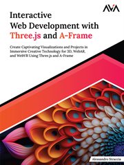 Interactive Web Development With three.js and A-Frame : Create Captivating Visualizations and Projects in Immersive Creative Technology for 3D, WebAR, and W cover image