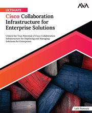 Ultimate Cisco Collaboration Infrastructure for Enterprise Solutions : Unlock the True Potential of Cisco Collaboration Infrastructure for Deploying and Managing Solutions cover image