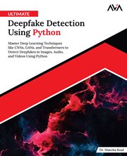 Ultimate Deepfake Detection Using Python : Master Deep Learning Techniques Like CNNs, GANs, and Transformers to Detect Deepfakes in Images, Aud cover image