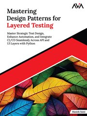 Mastering Design Patterns for Layered Testing : Master Strategic Test Design, Enhance Automation, and Integrate Ci/cd Seamlessly Across Api and Ui L cover image