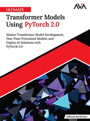 Ultimate Transformer Models Using PyTorch 2.0 : Master Transformer Model Development, Fine-tune Pretrained Models, And Deploy Ai Solutions With Pyto cover image