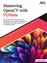 Mastering Opencv With Python : Use NumPy, Scikit, TensorFlow, and Matplotlib to learn Advanced algorithms for Machine Learning thro cover image