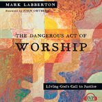 The dangerous act of worship: living God's call to justice cover image