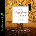 The magnificent journey : living deep in the kingdom cover image