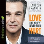 Love like you've never been hurt : hope, healing and the power of an open heart cover image