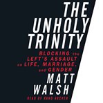 The unholy trinity : blocking the left's assault on life, marriage, and gender cover image