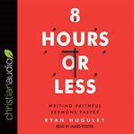 8 hours, or less : writing faithful sermons faster cover image