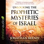 Unlocking the prophetic mysteries of Israel : 7 keys to understanding Israel's role in the end-times cover image