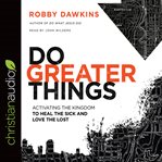 Do Greater Things : Activating the Kingdom to Heal the Sick and Love the Lost cover image