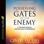 Possessing the gates of the enemy : a training manual for militant intercession : with study guide cover image