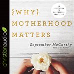 Why motherhood matters : an invitation to purposeful parenting cover image