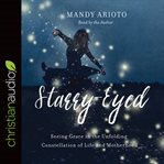 Starry-eyed : seeing grace in the unfolding constellation of life and motherhood cover image