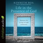 Life in the presence of God : practices for living in light of eternity cover image