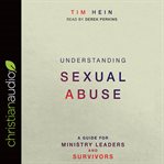 Understanding sexual abuse : a guide for ministry leaders and survivors cover image