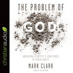 The problem of God : answering a skeptic's challenges to Christianity cover image