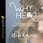 Why her? : 6 truths we need to hear when measuring up leaves us falling behind cover image