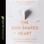 The god-shaped heart : how correctly understanding god's love transforms us cover image