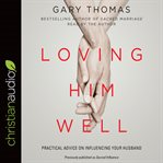 Loving him well : practical advice on influencing your husband cover image