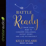 Battle ready : train your mind to conquer challenges, defeat doubt, and live victoriously cover image