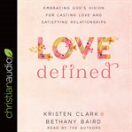 Love Defined : Embracing God's Vision for Lasting Love and Satisfying Relationships cover image