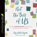Not the Boss of Us : Putting Overwhelmed in Its Place in a Do-All, Be-All World cover image