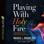 Playing with holy fire. A Wake-Up Call to the Pentecostal-Charismatic Church cover image