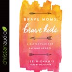 Brave moms, brave kids : a battle plan for raising heroes cover image
