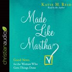 Made like Martha : good news for the woman who gets things done cover image