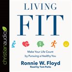 Living fit : make your life count by pursuing a healthy you cover image