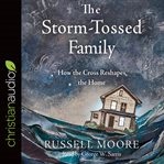 The storm-tossed family. How the Cross Reshapes the Home cover image