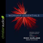 Worship essentials. Growing a Healthy Worship Ministry Without Starting a War! cover image