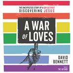 A War of Loves : The Unexpected Story of a Gay Activist Discovering Jesus cover image