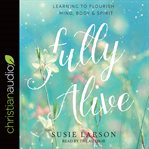 Fully Alive : Learning to Flourish--Mind, Body & Spirit cover image