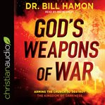 God's weapons of war : arming the church to destroy the kingdom of darkness cover image