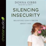 Silencing insecurity : believing God's truth about you cover image