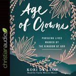 Age of crowns : pursuing lives marked by the kingdom of God cover image