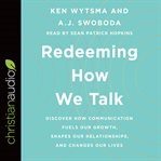 Redeeming How We Talk : Discover How Communication Fuels Our Growth, Shapes Our Relationships, and Changes Our Lives cover image