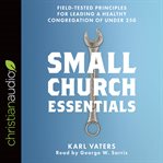 Small church essentials : field-tested principles for leading a healthy congregation of under 250 cover image